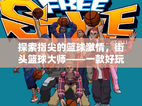 指尖籃球激情，深度解析街頭籃球大師——一款令人上癮的手機體育籃球游戲