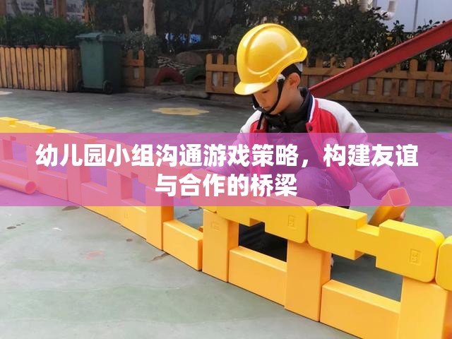 幼兒園小組溝通游戲策略，構(gòu)建友誼與合作的橋梁