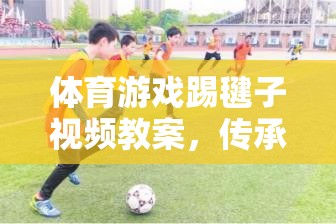 體育游戲踢毽子視頻教案，傳承經典，樂在踢中
