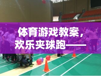 歡樂夾球跑，激發(fā)團(tuán)隊(duì)活力與協(xié)作精神的體育游戲教案