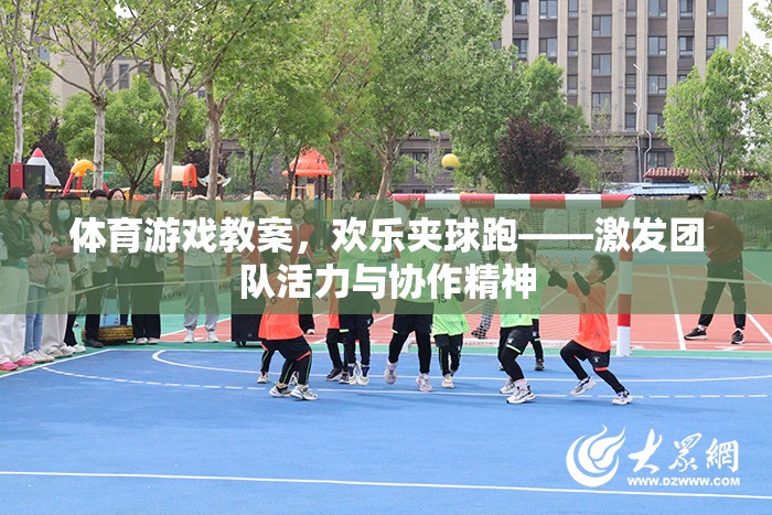 歡樂夾球跑，激發(fā)團(tuán)隊(duì)活力與協(xié)作精神的體育游戲教案