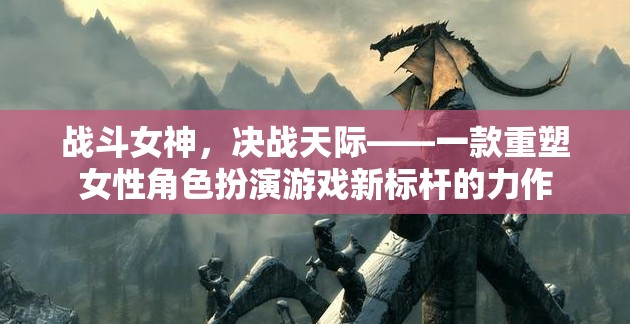 重塑女性角色新標桿，戰(zhàn)斗女神決戰(zhàn)天際  第3張