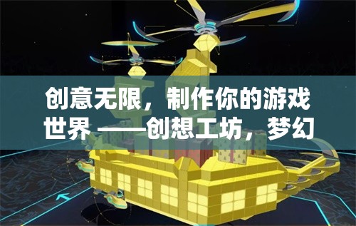 創(chuàng)想工坊，編織你的游戲世界，無(wú)限創(chuàng)意任你遨游