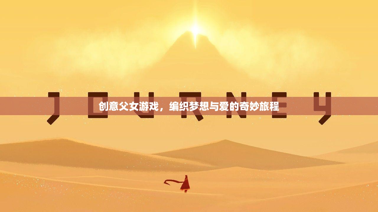 編織夢想與愛的奇妙旅程，創(chuàng)意父女游戲