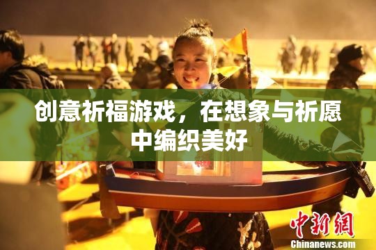 創(chuàng)意祈福游戲，在想象與祈愿中編織美好
