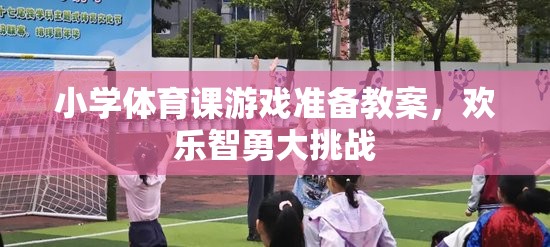 小學(xué)體育課游戲準(zhǔn)備教案，歡樂智勇大挑戰(zhàn)