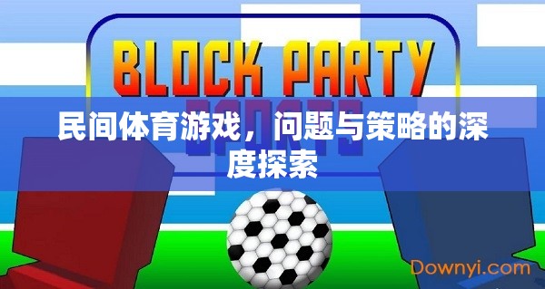 民間體育游戲，問題、挑戰(zhàn)與優(yōu)化策略的深度剖析