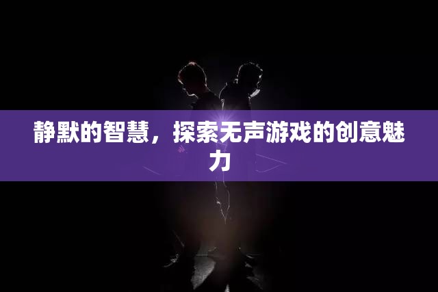 靜默的智慧，探索無聲游戲的創(chuàng)意魅力  第3張