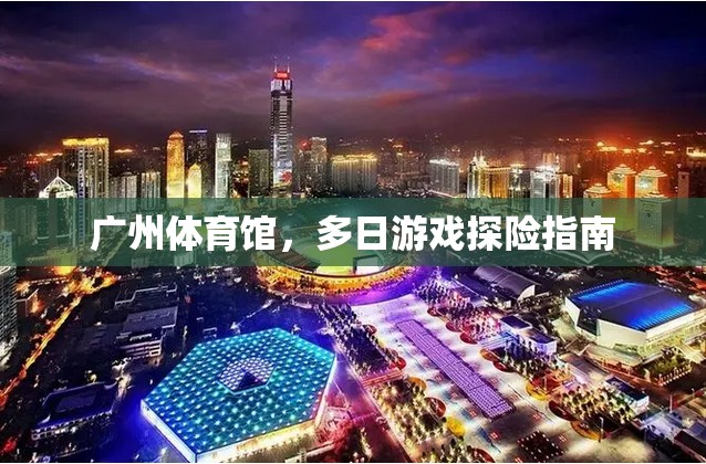 廣州體育館，多日游戲探險(xiǎn)的絕佳選擇