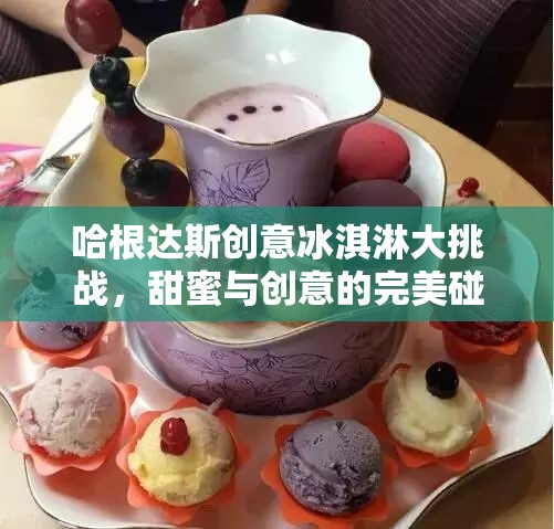 哈根達斯創(chuàng)意冰淇淋大挑戰(zhàn)，甜蜜與創(chuàng)意的激情碰撞  第2張
