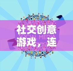 社交創(chuàng)意游戲，心靈連接的奇妙旅程
