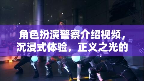 正義之光，沉浸式體驗(yàn)警察角色扮演介紹視頻
