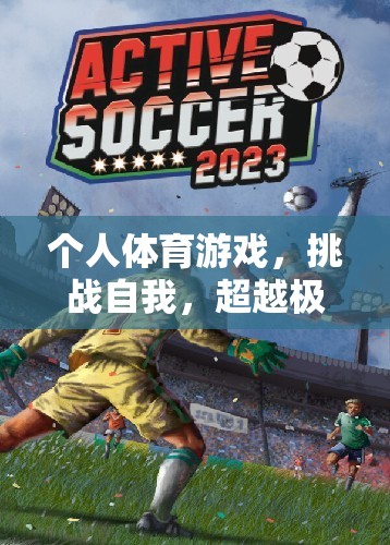 挑戰(zhàn)自我，超越極限，個(gè)人體育游戲的獨(dú)特魅力