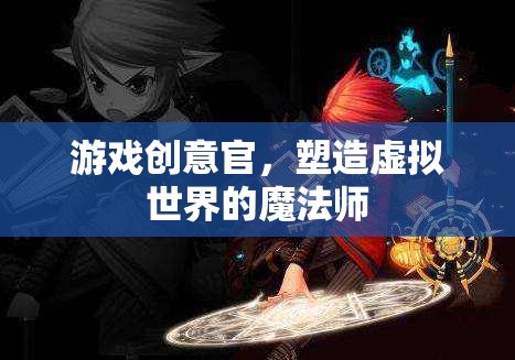 游戲創(chuàng)意官，塑造虛擬世界的魔法師