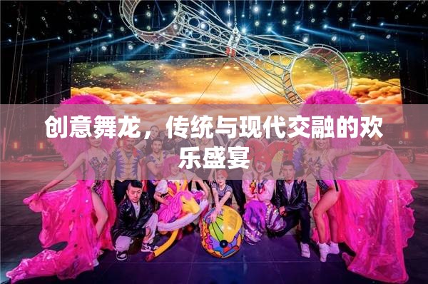 傳統(tǒng)與現(xiàn)代交融的歡樂盛宴，創(chuàng)意舞龍表演