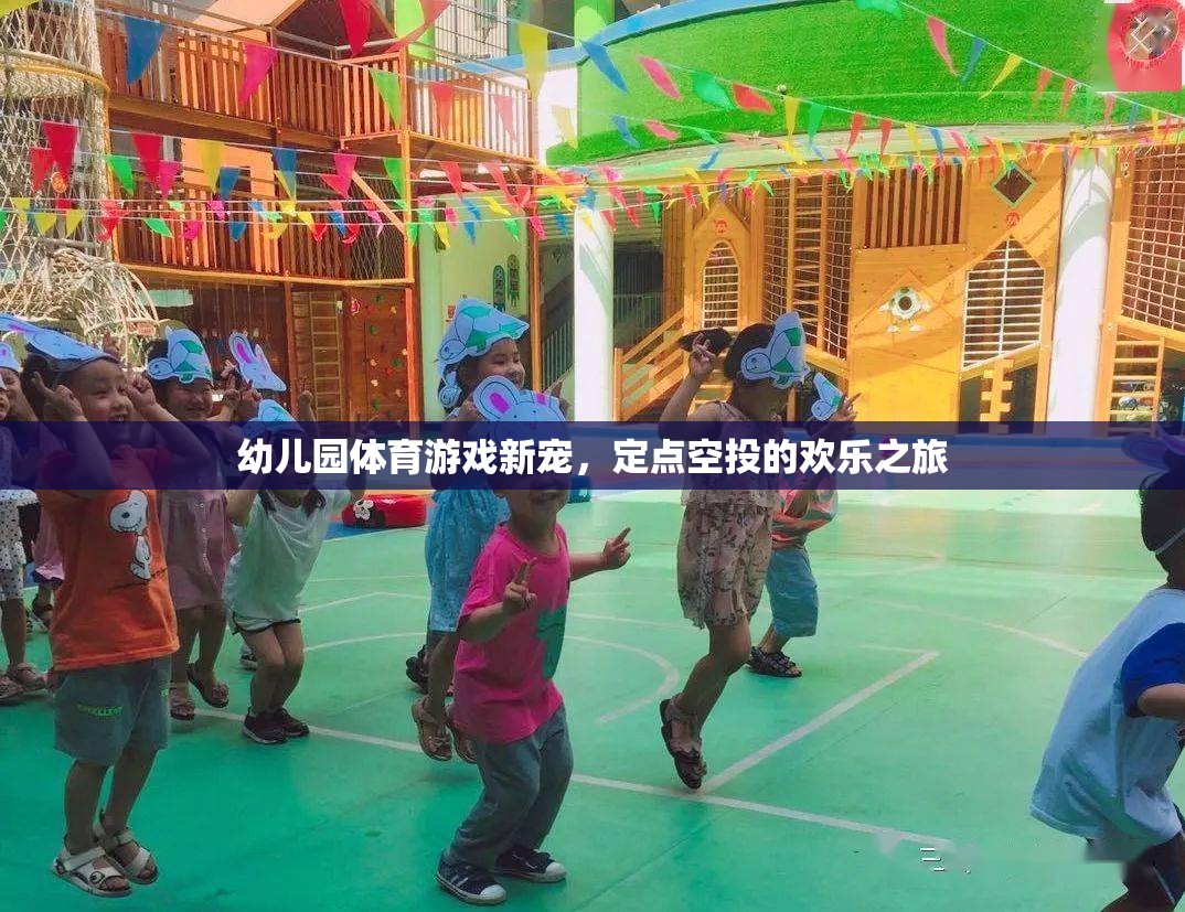 幼兒園體育游戲新寵，定點(diǎn)空投的歡樂(lè)之旅