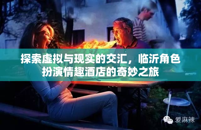 虛擬與現(xiàn)實的交融，臨沂角色扮演情趣酒店的奇妙探索之旅