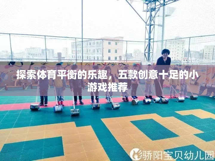 探索體育平衡的樂趣，五款創(chuàng)意十足的小游戲推薦