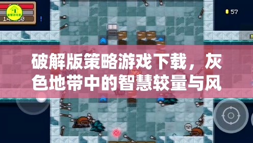 灰色地帶中的智慧較量，破解版策略游戲下載的風(fēng)險(xiǎn)與權(quán)衡
