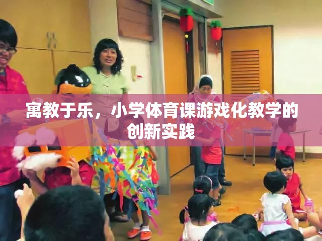 寓教于樂，小學(xué)體育課游戲化教學(xué)的創(chuàng)新實(shí)踐
