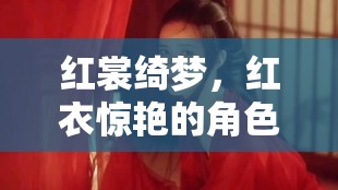 紅裳綺夢(mèng)，一場(chǎng)紅衣驚艷的角色扮演之旅