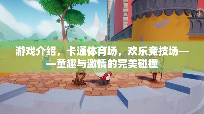 童趣與激情的碰撞，卡通體育場的歡樂競技場