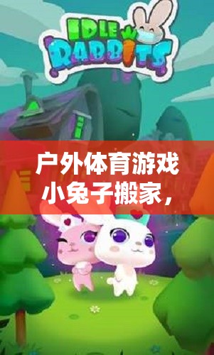 小兔子搬家，歡樂與挑戰(zhàn)并存的森林冒險(xiǎn)戶外體育游戲