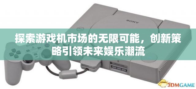 探索游戲機(jī)市場(chǎng)的無(wú)限可能，創(chuàng)新策略引領(lǐng)未來(lái)娛樂(lè)潮流