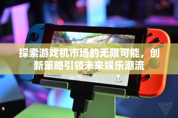 探索游戲機(jī)市場(chǎng)的無(wú)限可能，創(chuàng)新策略引領(lǐng)未來(lái)娛樂(lè)潮流