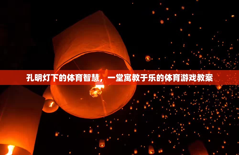 孔明燈下的體育智慧，寓教于樂的體育游戲教案