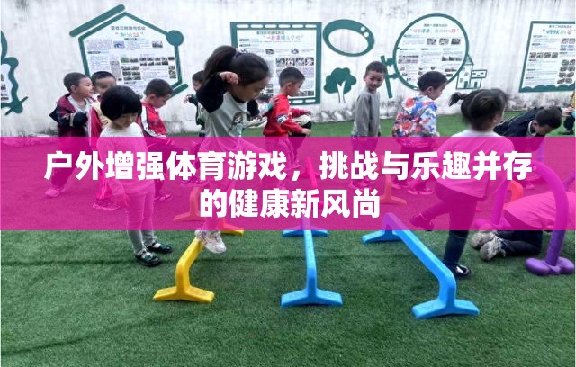 戶外增強體育游戲，挑戰(zhàn)與樂趣并存的健康新風尚