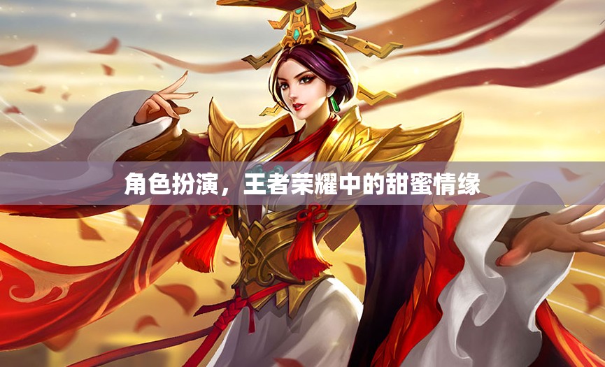 王者榮耀中的甜蜜情緣，角色扮演的浪漫之旅