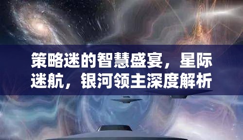 策略迷的智慧盛宴，星際迷航與銀河領主的深度解析