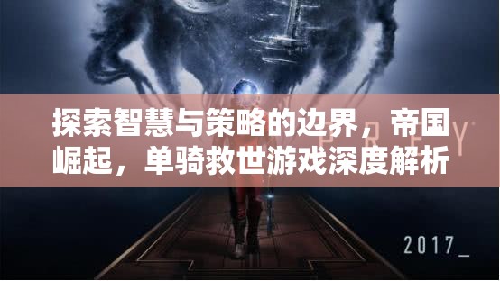 智慧與策略的極限挑戰(zhàn)，帝國崛起與單騎救世游戲深度解析