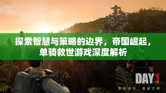 智慧與策略的極限挑戰(zhàn)，帝國崛起與單騎救世游戲深度解析