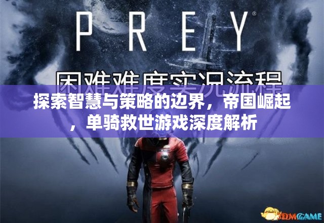 智慧與策略的極限挑戰(zhàn)，帝國崛起與單騎救世游戲深度解析