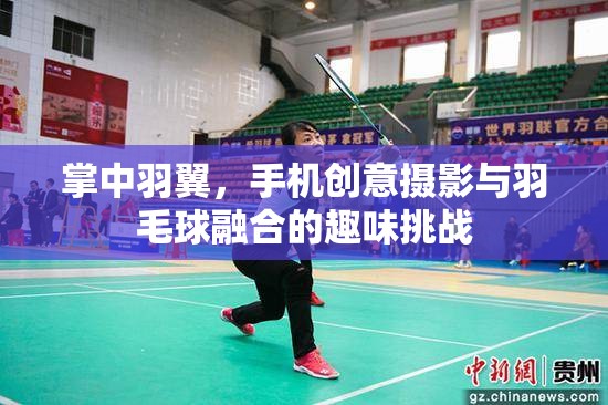 掌中羽翼，手機(jī)創(chuàng)意攝影與羽毛球的趣味碰撞