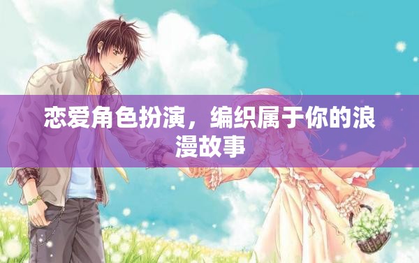 戀愛角色扮演，編織你的專屬浪漫故事