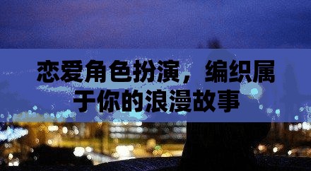 戀愛角色扮演，編織你的專屬浪漫故事