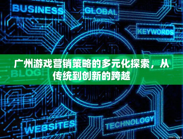 廣州游戲營(yíng)銷策略，從傳統(tǒng)到創(chuàng)新的多元化探索