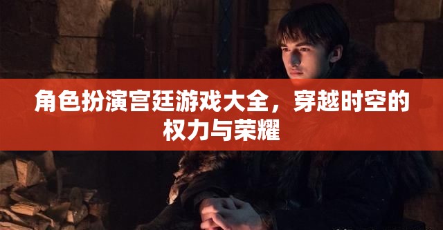 穿越時(shí)空的權(quán)力與榮耀，角色扮演宮廷游戲大全