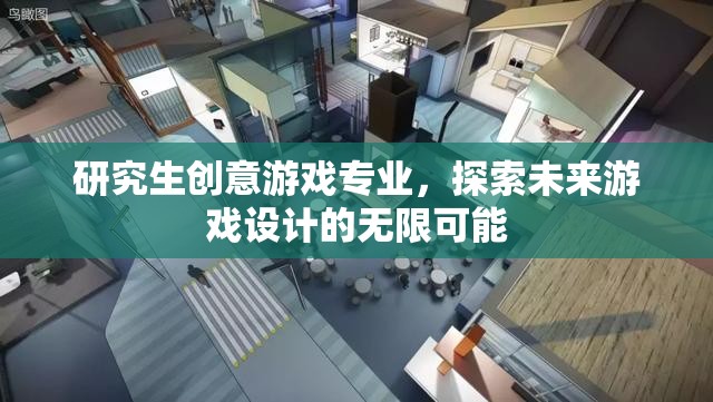 探索未來游戲設(shè)計，研究生創(chuàng)意游戲?qū)I(yè)引領(lǐng)創(chuàng)新之路
