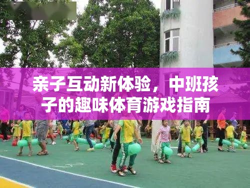 中班親子互動新體驗，趣味體育游戲指南