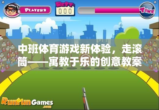 中班體育游戲新體驗(yàn)，走滾筒——寓教于樂的創(chuàng)意教案