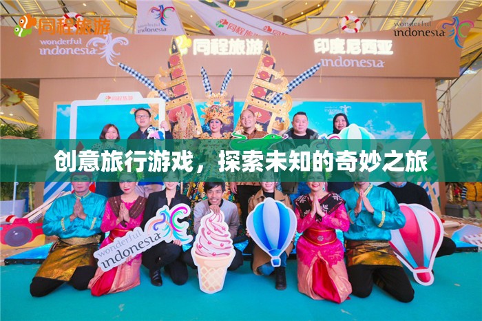 創(chuàng)意旅行游戲，開啟未知的奇妙探險(xiǎn)之旅