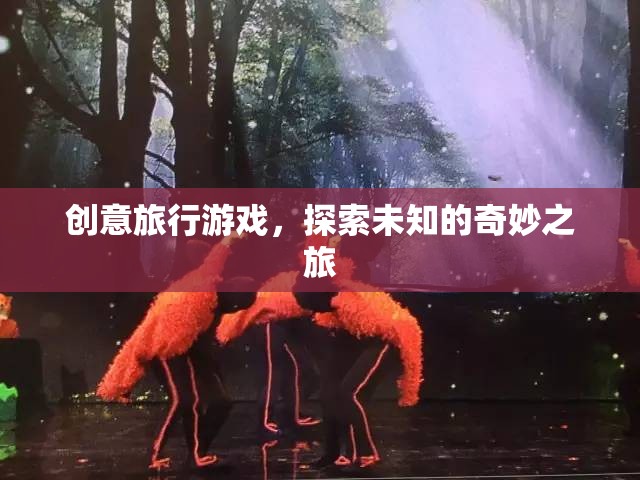 創(chuàng)意旅行游戲，開啟未知的奇妙探險(xiǎn)之旅