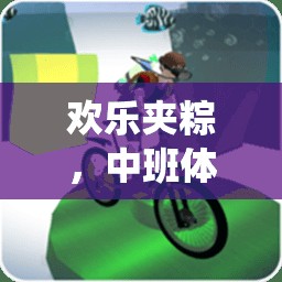 歡樂夾粽，中班體育游戲中的傳統(tǒng)與現(xiàn)代創(chuàng)新融合