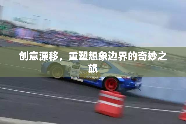 創(chuàng)意漂移，重塑想象邊界的奇妙之旅