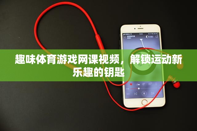 解鎖運動新樂趣，趣味體育游戲網(wǎng)課視頻的奇妙鑰匙