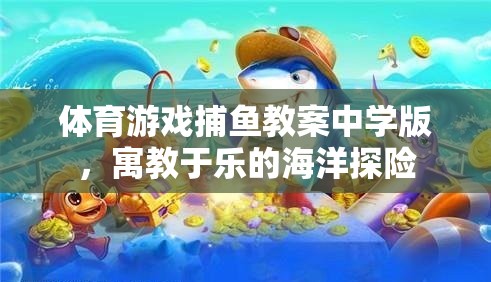 寓教于樂，中學(xué)版捕魚游戲教案，開啟海洋探險之旅